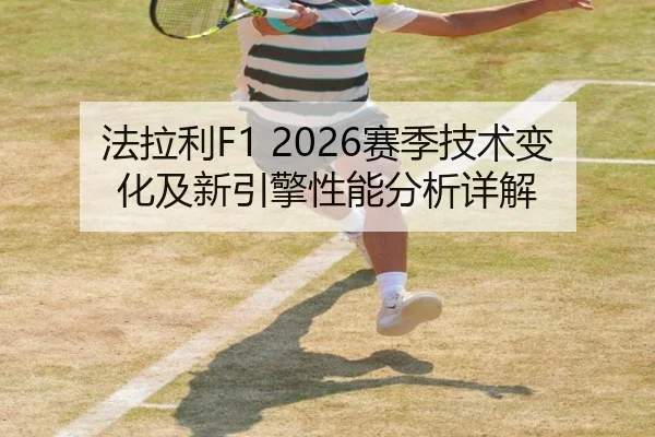 法拉利F1 2026赛季技术变化及新引擎性能分析详解