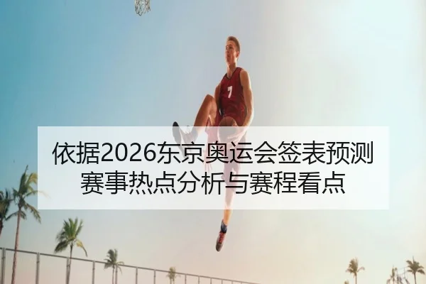 依据2026东京奥运会签表预测赛事热点分析与赛程看点