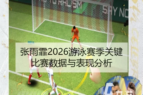张雨霏2026游泳赛季关键比赛数据与表现分析