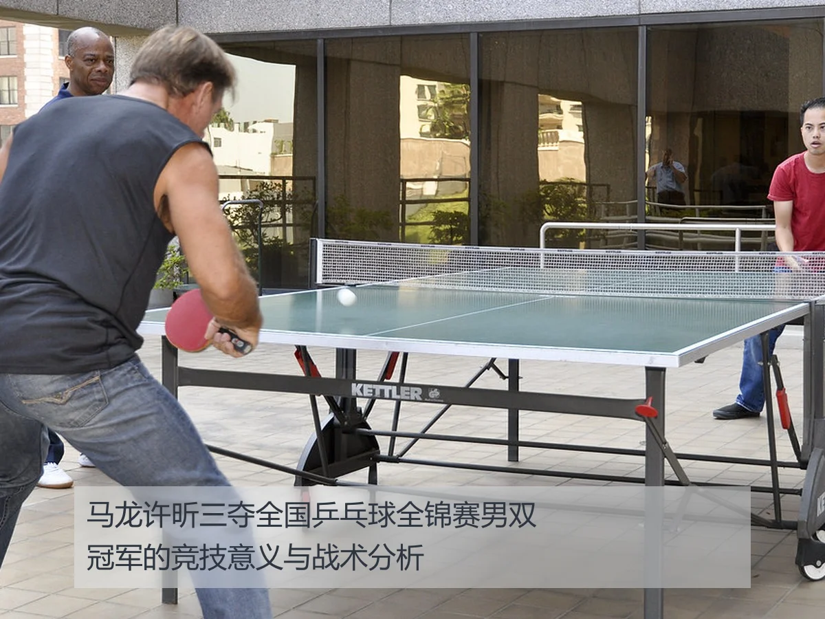 马龙许昕三夺全国乒乓球全锦赛男双冠军的竞技意义与战术分析